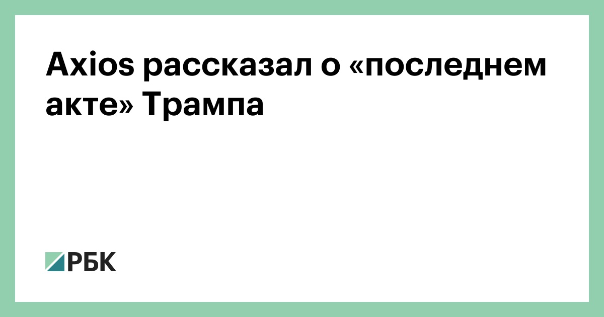 Axios рассказал о «последнем акте» Трампа