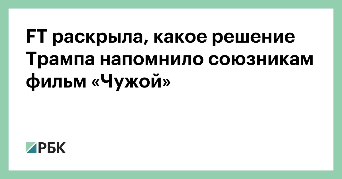FT раскрыла, какое решение Трампа напомнило союзникам фильм «Чужой»