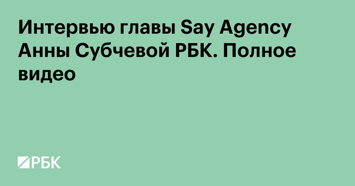 Интервью главы Say Agency Анны Субчевой РБК. Полное видео