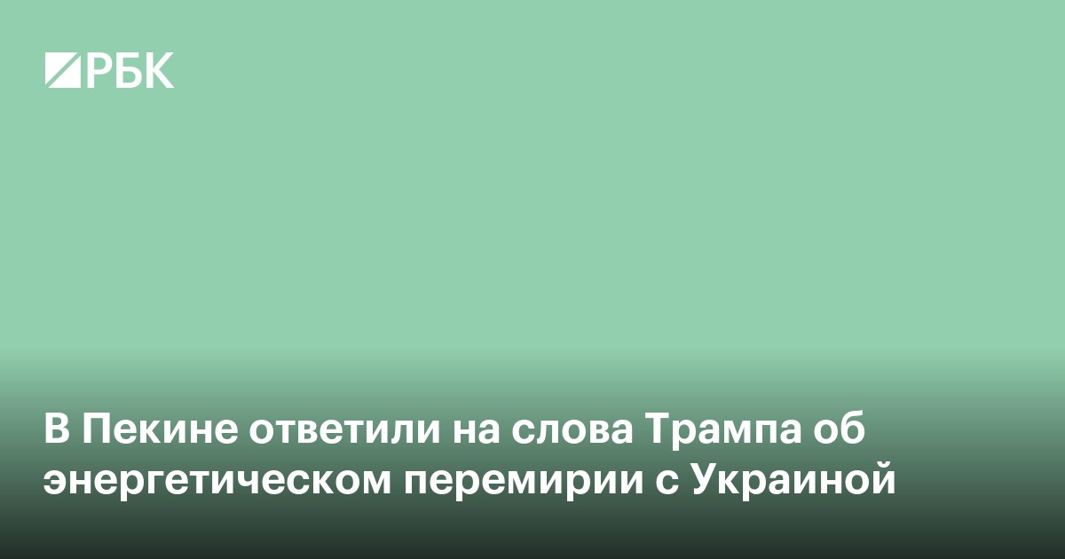 В Пекине оценили слова Трампа об энергетическом перемирии с Украиной