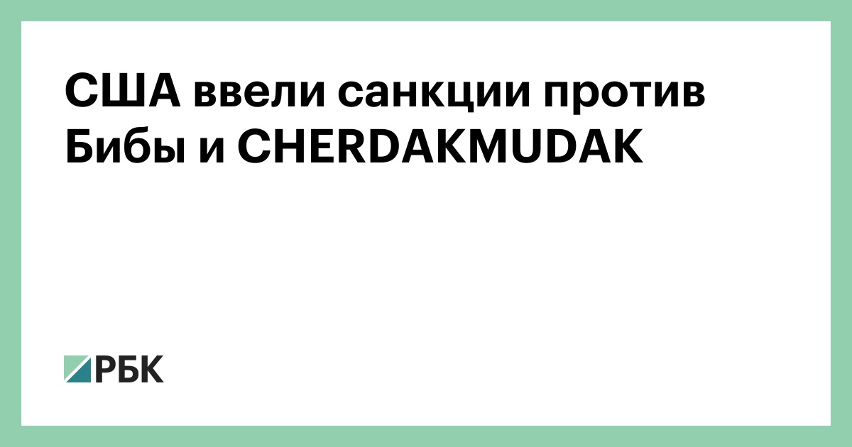 США ввели санкции против Бибы и CHERDAKMUDAK — РБК