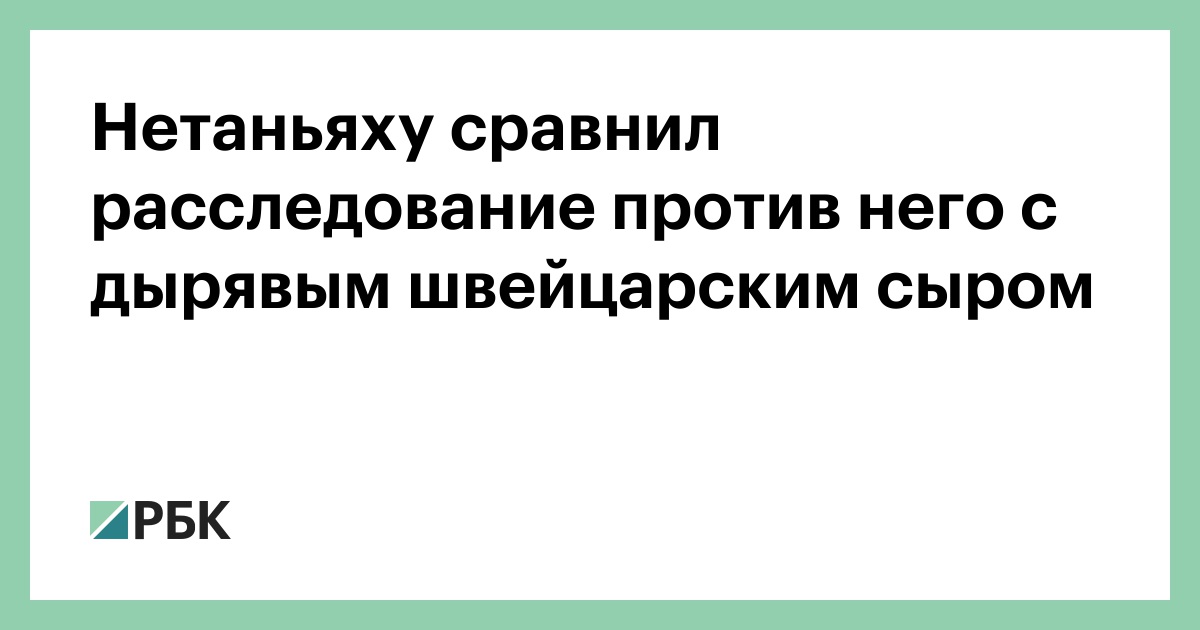 Нетаньяху сравнил расследование против него с дырявым швейцарским сыром :: Политика :: РБК - ElkNews.ru