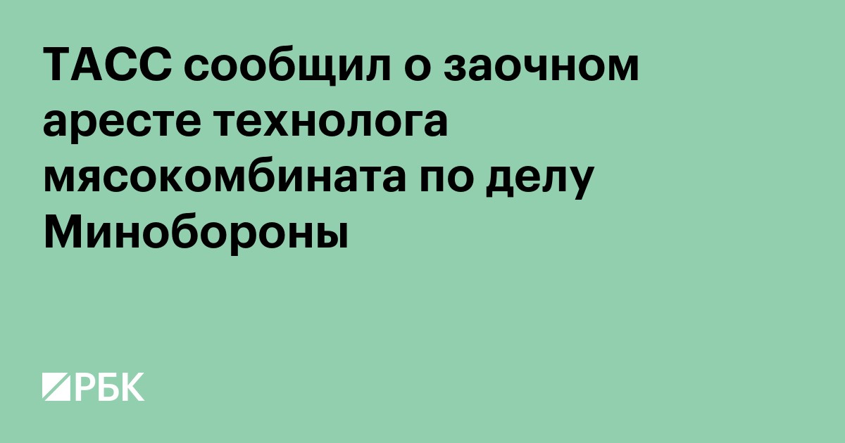 ТАСС сообщил о заочном аресте технолога мясокомбината по делу Минобороны