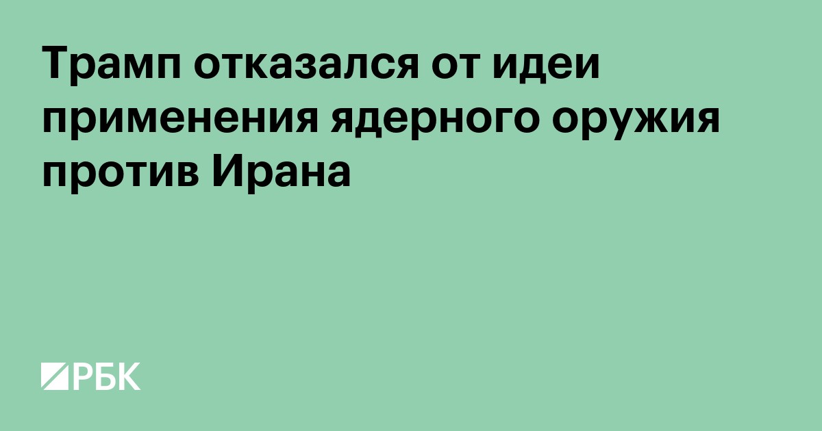 Трамп отказался от идеи применения ядерного оружия против Ирана