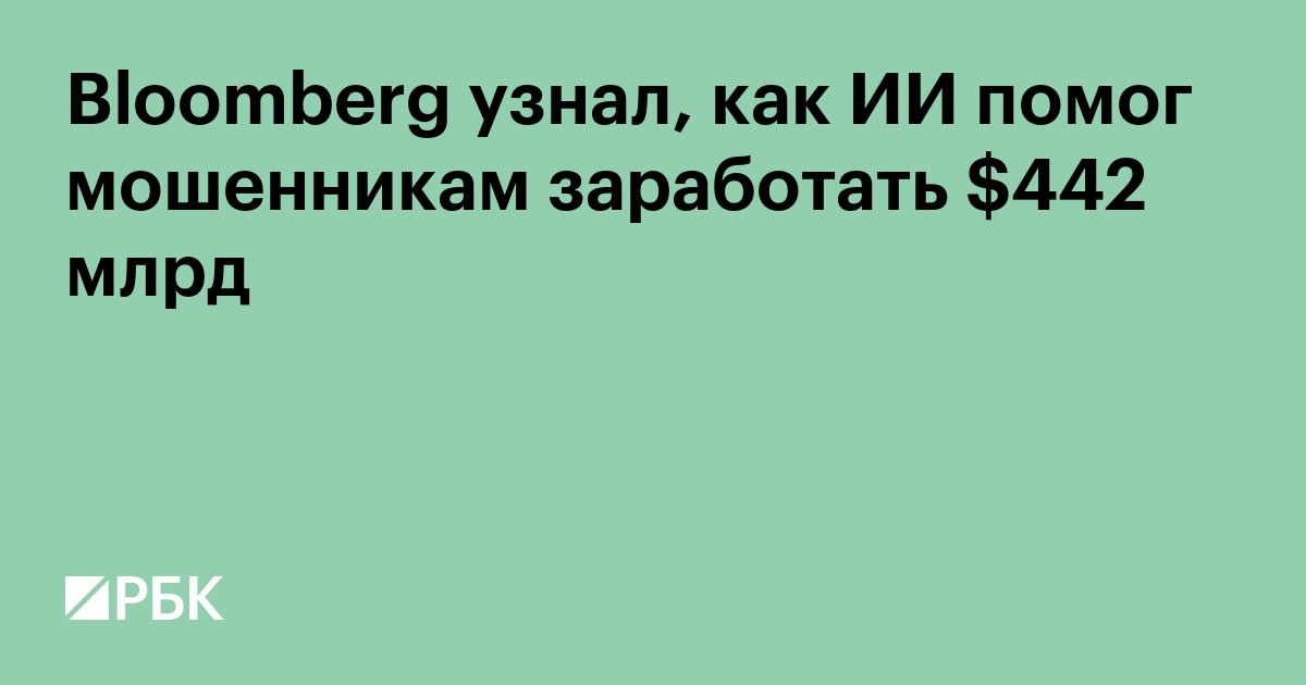 Bloomberg узнал, как ИИ помог мошенникам заработать $442 млрд
