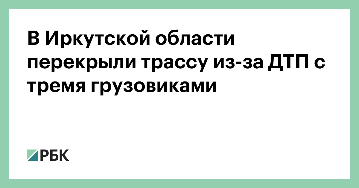 В Иркутской области перекрыли трассу из-за ДТП с тремя грузовиками — РБК