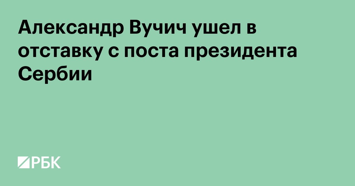 Александр Вучич ушел в отставку с поста президента Сербии