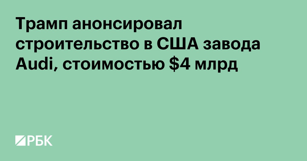 Трамп анонсировал строительство в США завода Audi, стоимостью $4 млрд