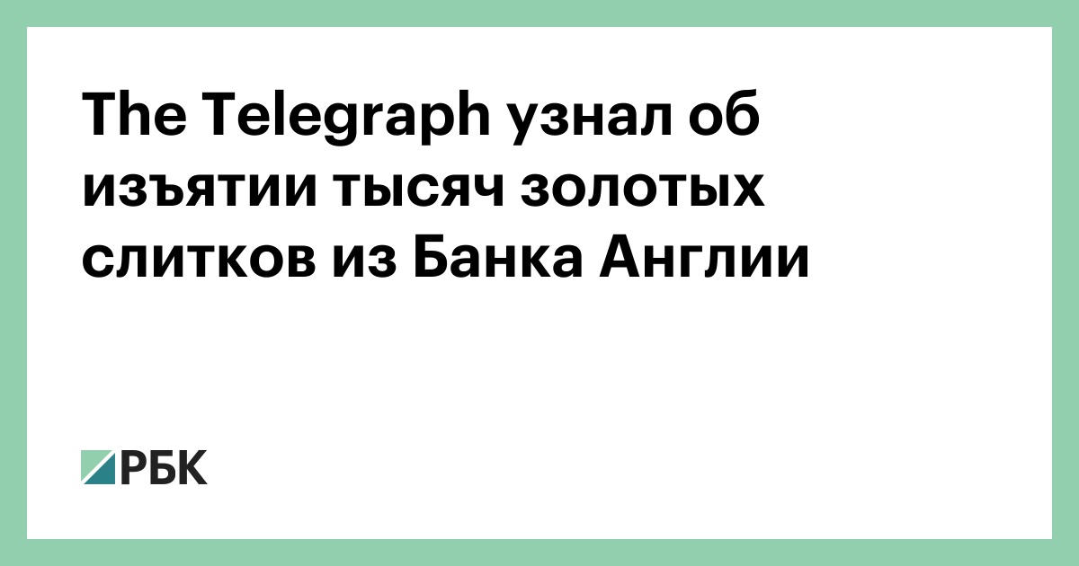 The Telegraph узнал об изъятии тысяч золотых слитков из Банка Англии — РБК