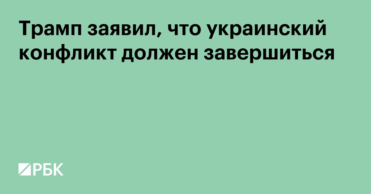 Трамп заявил, что украинский конфликт должен завершиться