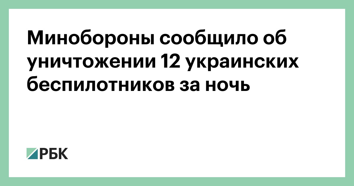Минобороны сообщило об уничтожении 12 украинских беспилотников за ночь — РБК