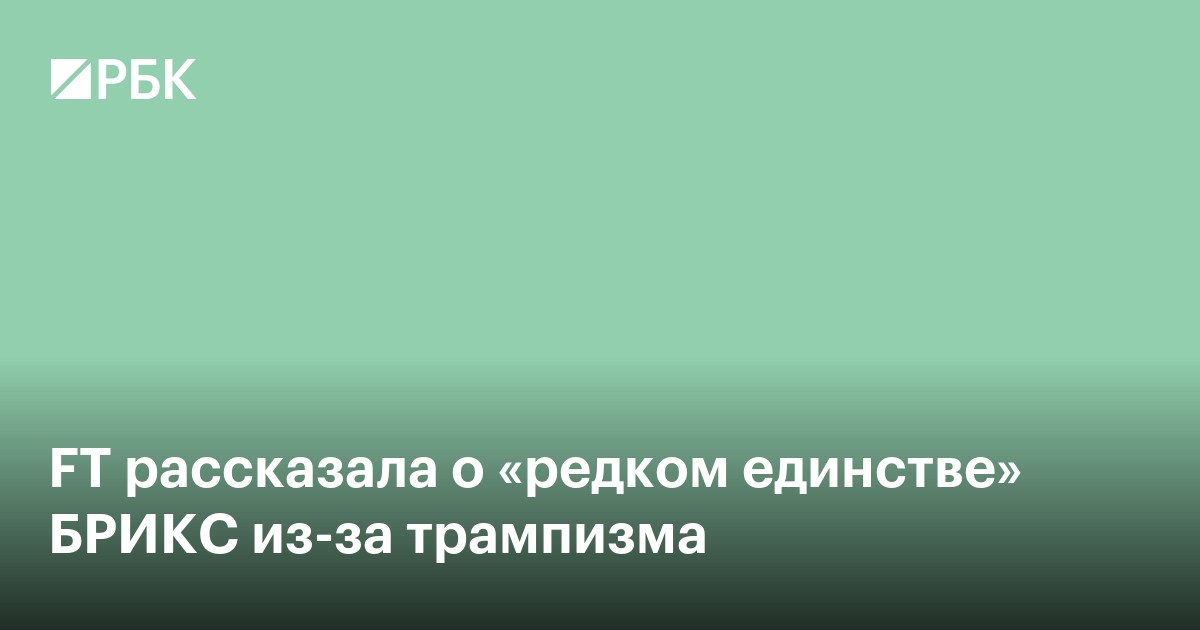 FT рассказала о «редком единстве» БРИКС из-за трампизма