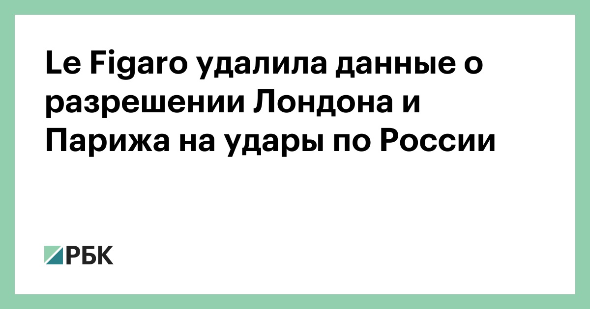 Le Figaro удалила данные о разрешении Лондона и Парижа на удары по России