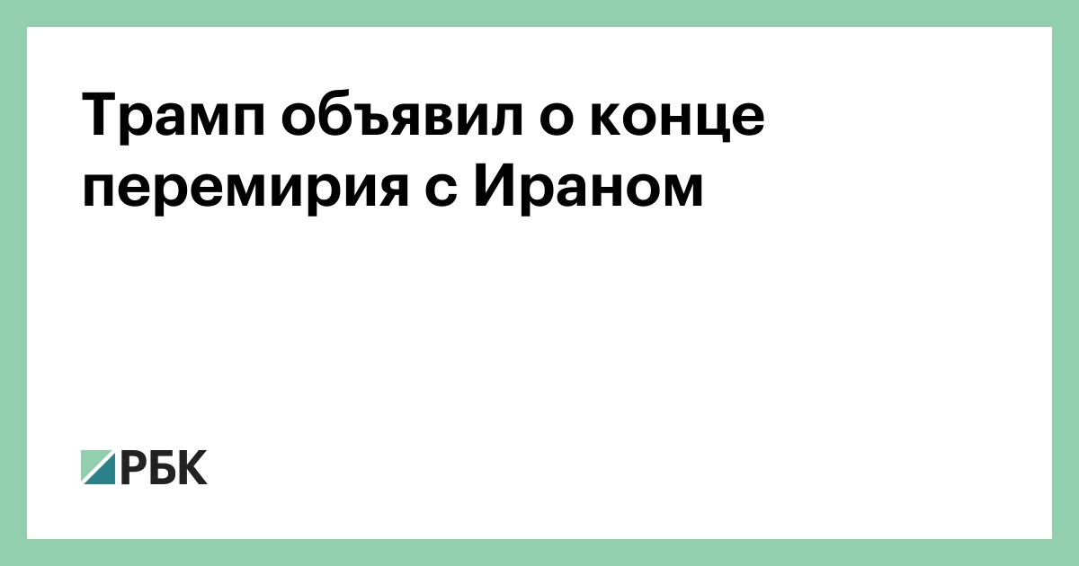 Трамп объявил о конце перемирия с Ираном