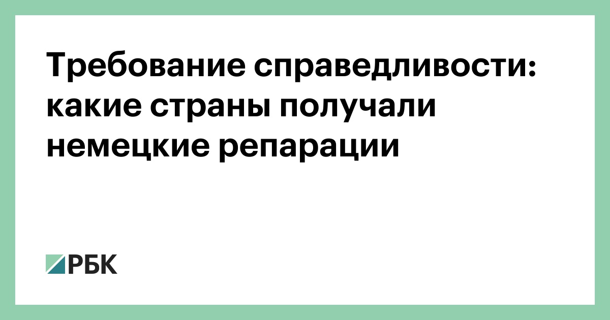 Требование справедливости: какие страны получали немецкие репарации