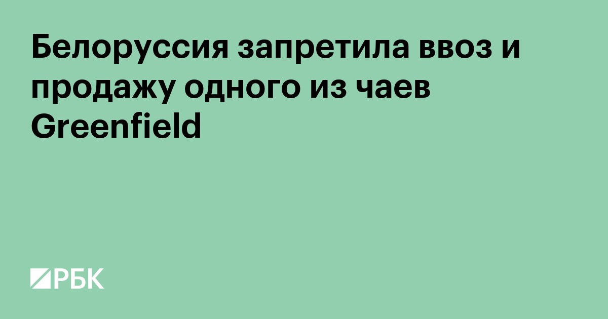 Белоруссия запретила ввоз и продажу одного из чаев Greenfield