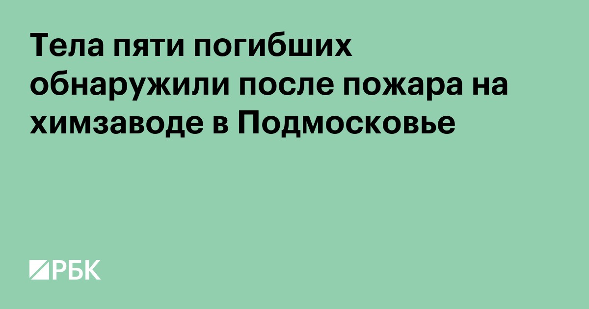 Тела пяти погибших обнаружили после пожара на химзаводе в Подмосковье