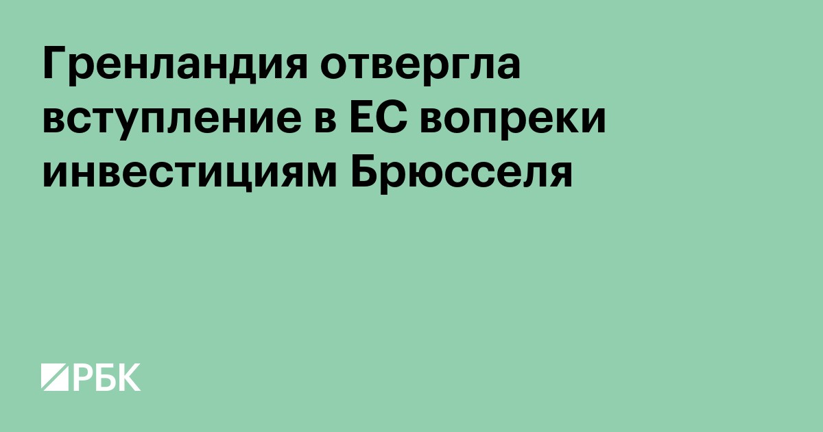 Гренландия отвергла вступление в ЕС вопреки инвестициям Брюсселя