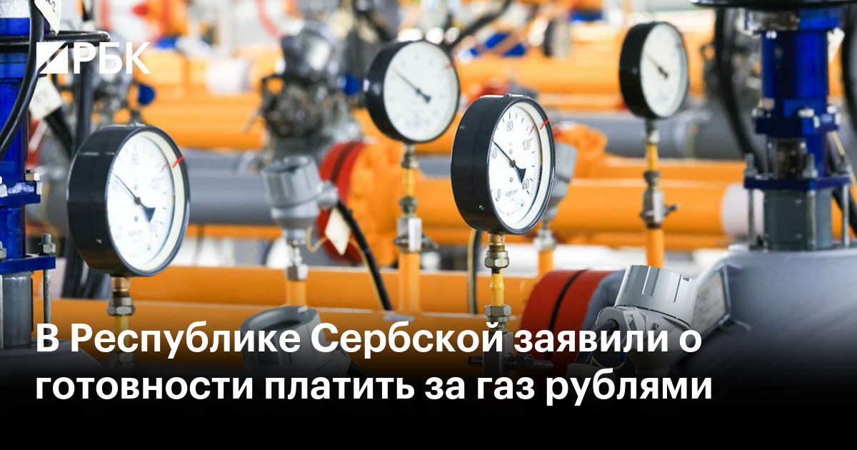 В Республике Сербской заявили о готовности платить за газ рублями — РБК