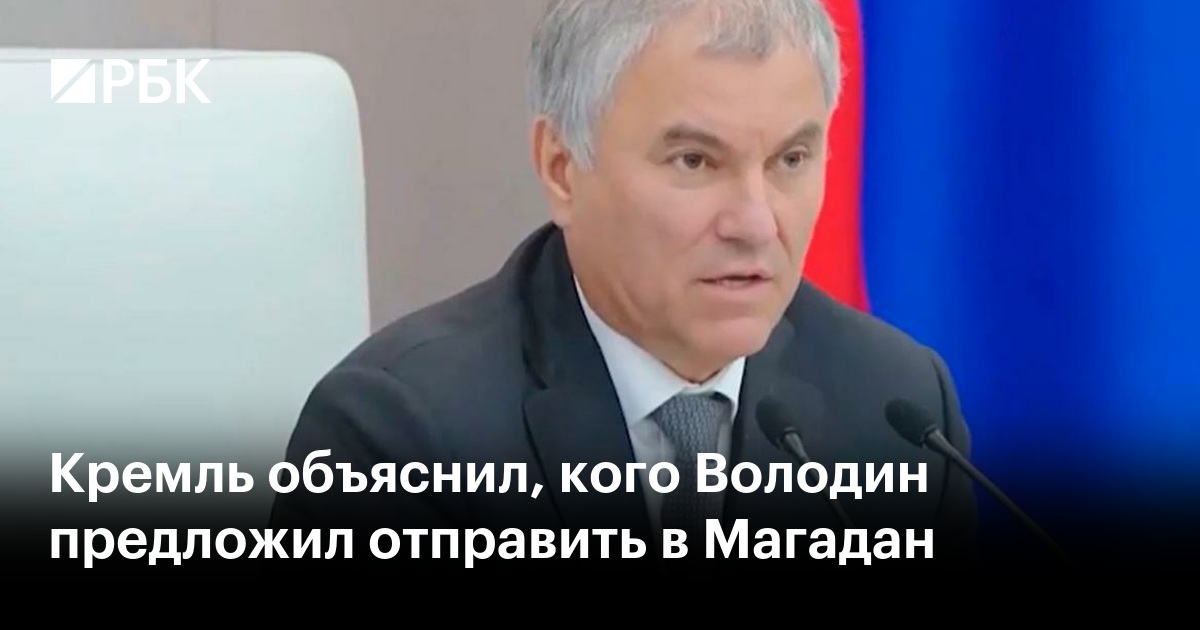 Кремль объяснил, кого Володин предложил отправить в Магадан