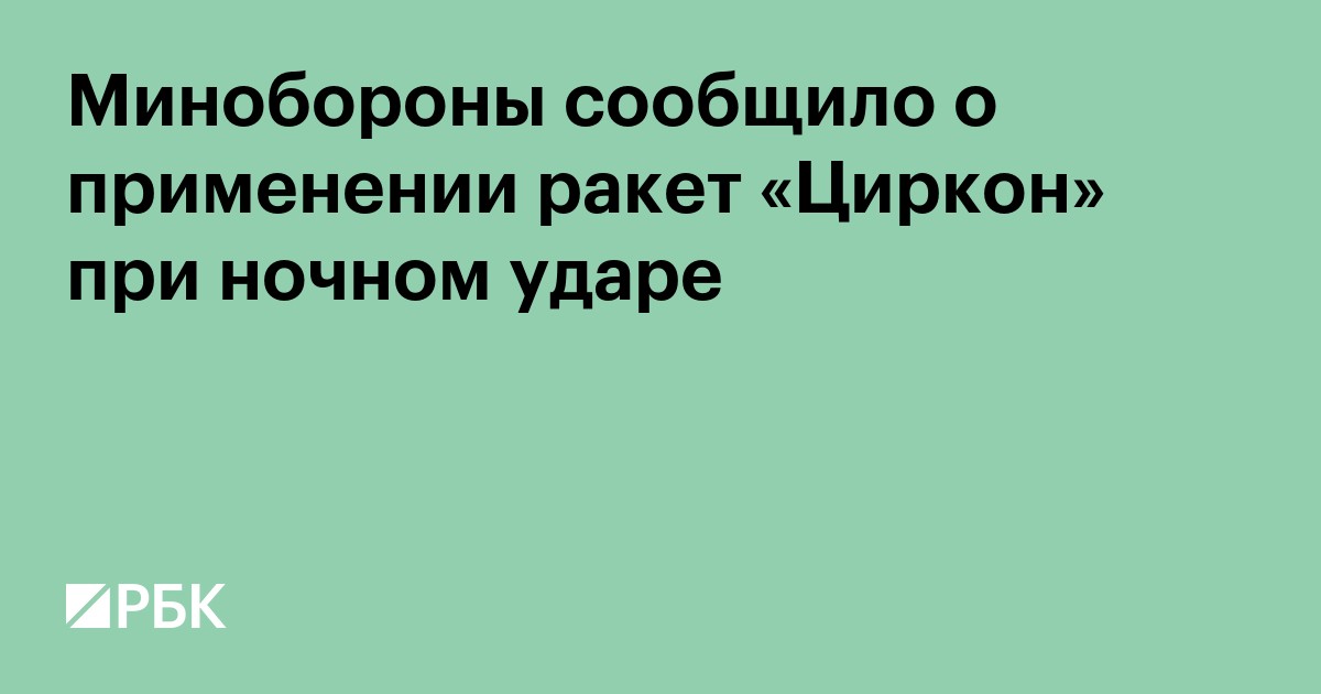 Минобороны сообщило о применении ракет «Циркон» при ночном ударе