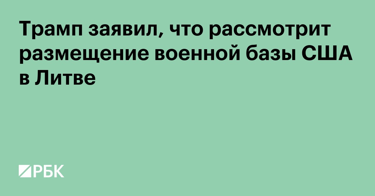 Трамп заявил, что рассмотрит размещение военной базы США в Литве