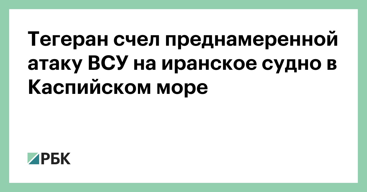 Тегеран счел преднамеренной атаку ВСУ на иранское судно в Каспийском море