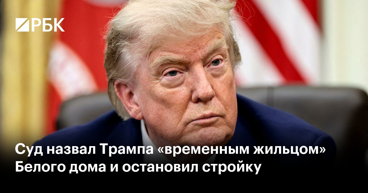 Суд назвал Трампа «временным жильцом» Белого дома и остановил стройку