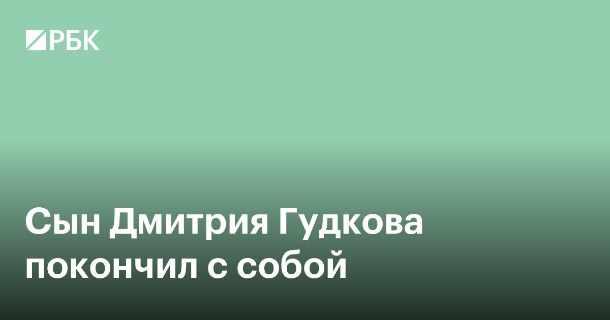 Сын Дмитрия Гудкова покончил с собой