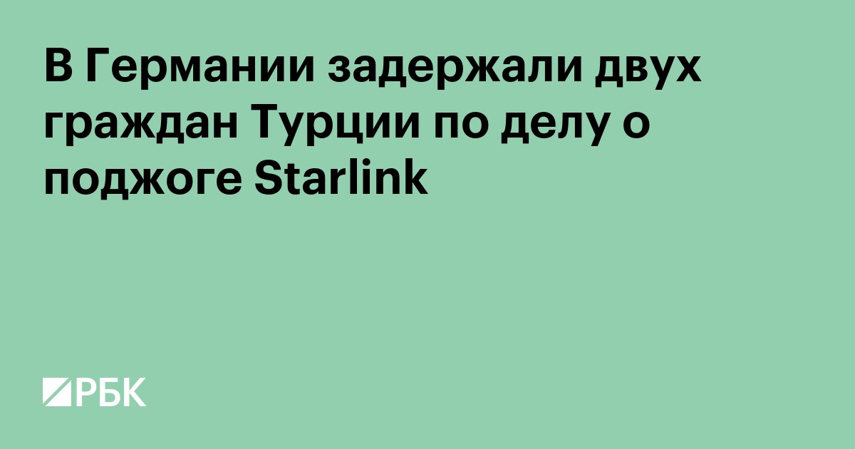 В Германии задержали двух граждан Турции по делу о поджоге Starlink