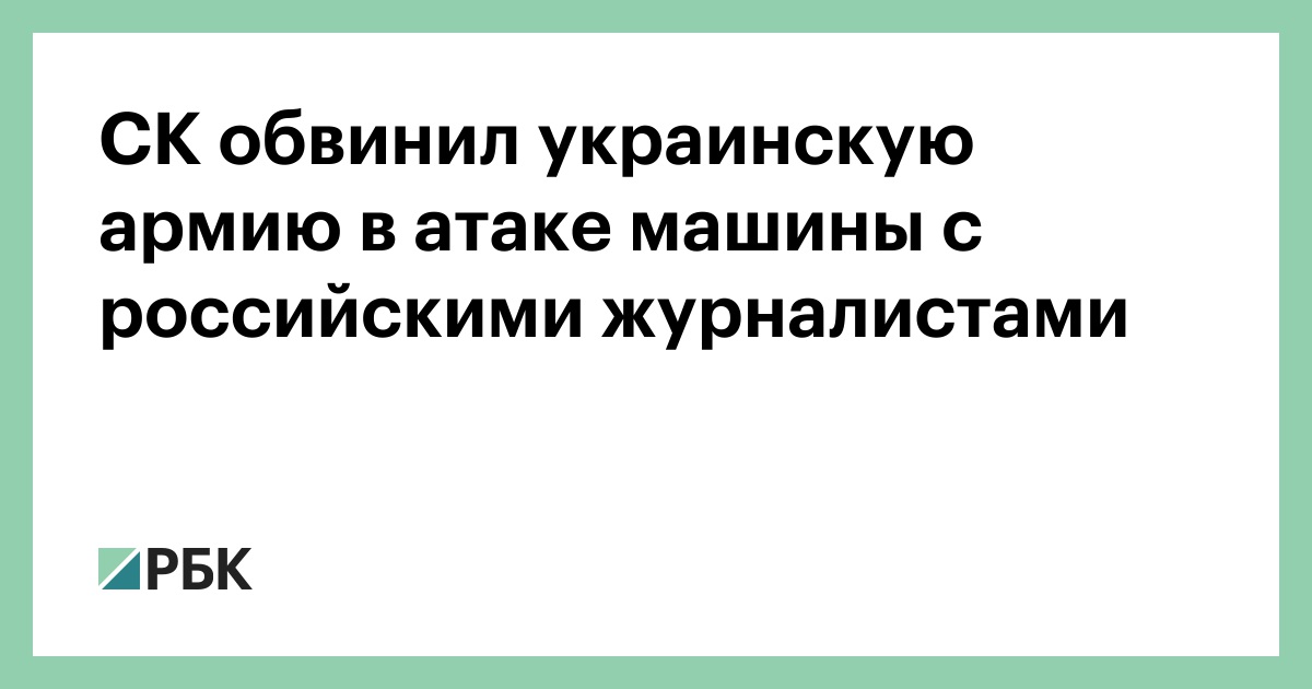 СК обвинил украинскую армию в атаке машины с российскими журналистами — РБК