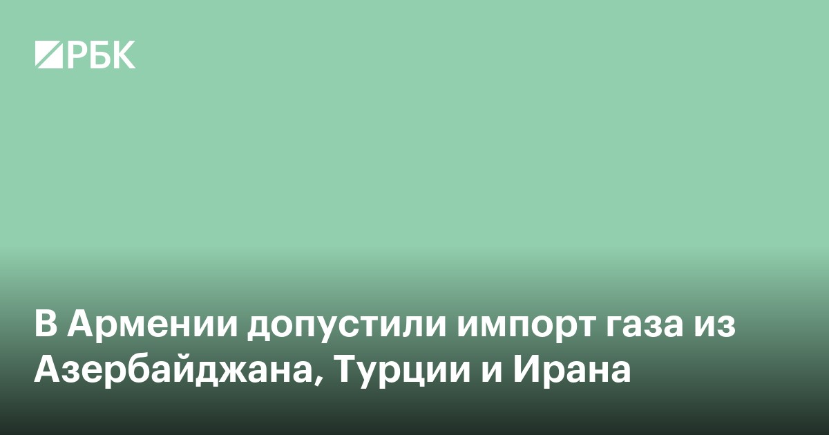 В Армении допустили импорт газа из Азербайджана, Турции и Ирана