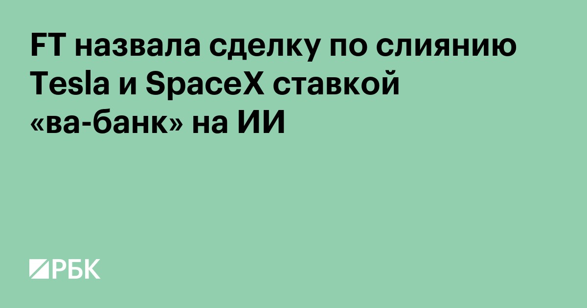 FT назвала сделку по слиянию Tesla и SpaceX ставкой «ва-банк» на ИИ