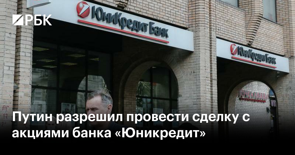 Путин разрешил провести сделку с акциями банка «Юникредит»