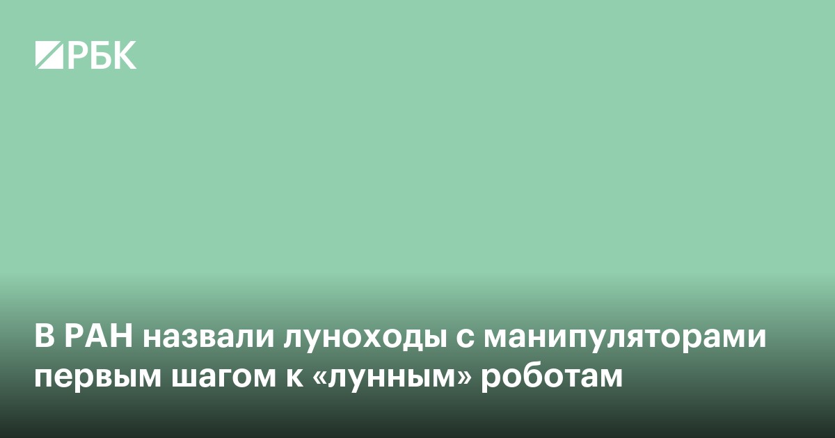 В РАН назвали луноходы с манипуляторами первым шагом к «лунным» роботам