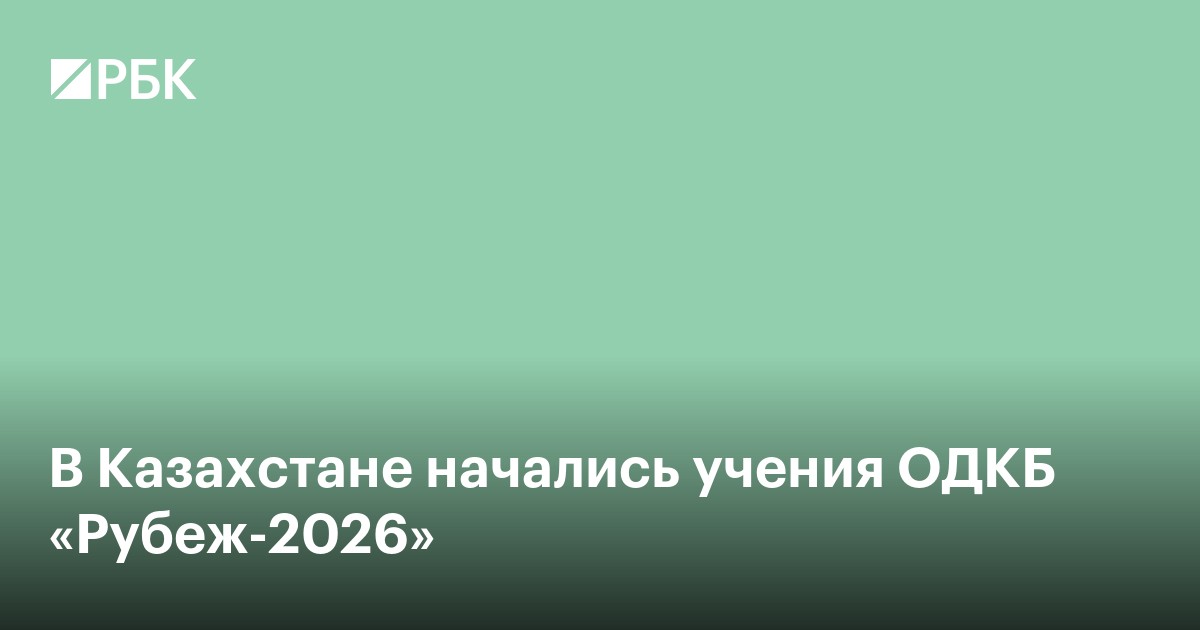 В Казахстане начались учения ОДКБ «Рубеж-2026»
