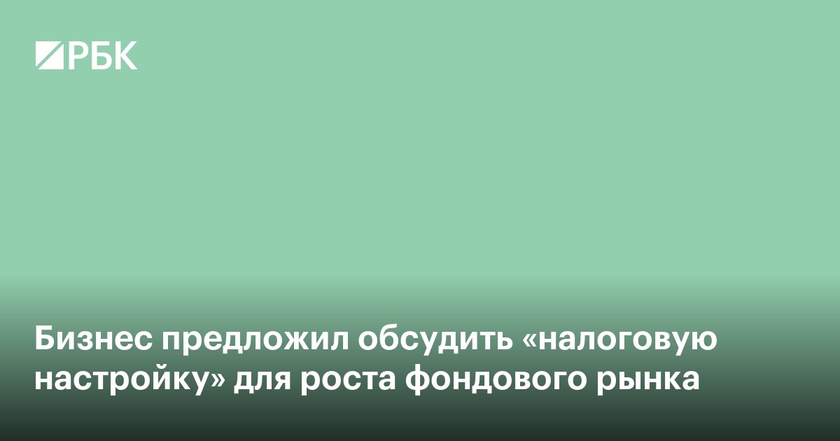 Бизнес предложил обсудить налоговую настройку для роста фондового рынка