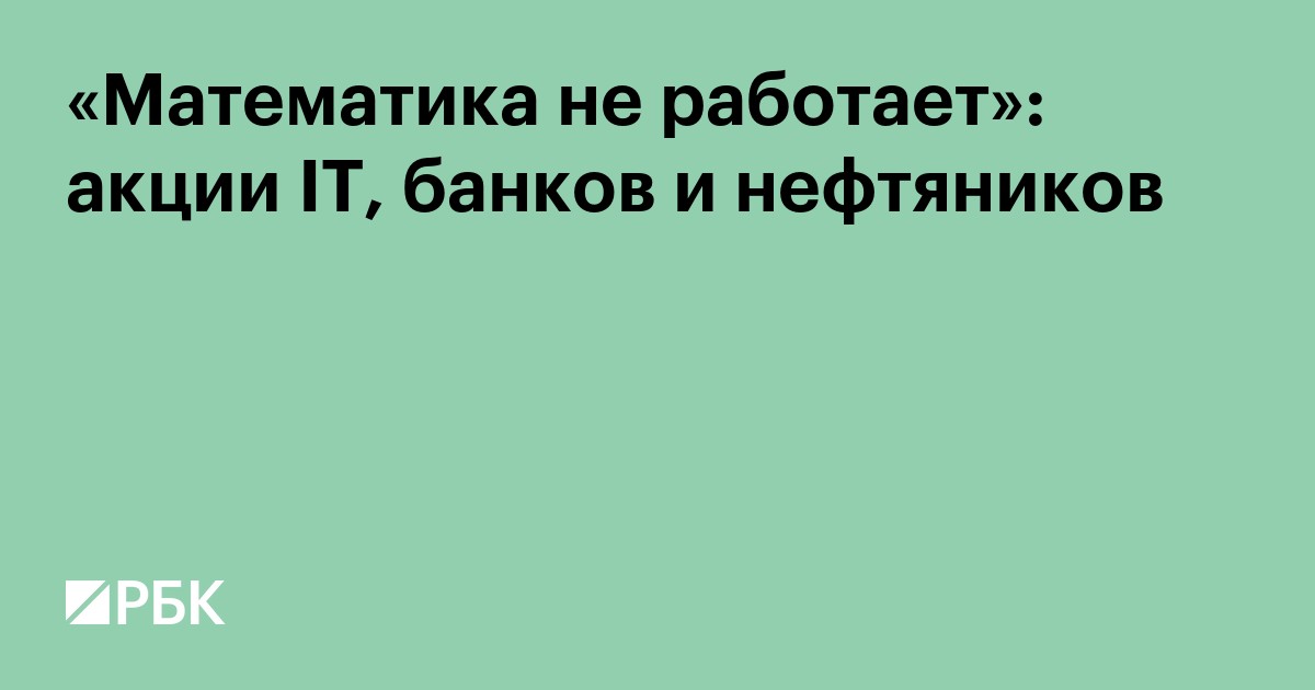 «Математика не работает»: акции IT, банков и нефтяников