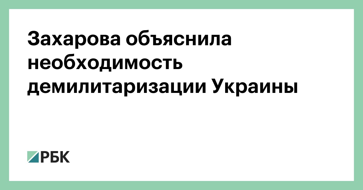 Захарова объяснила необходимость демилитаризации Украины — РБК