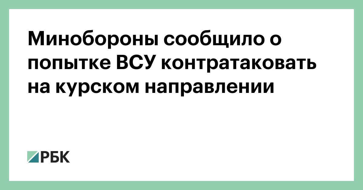 Минобороны сообщило о попытке ВСУ контратаковать на курском направлении — РБК