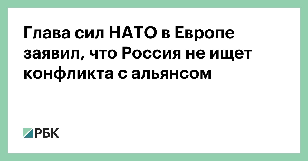 Глава сил НАТО в Европе заявил, что Россия не ищет конфликта с альянсом