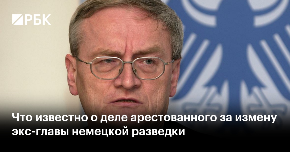 Что известно о деле арестованного за измену экс-главы немецкой разведки