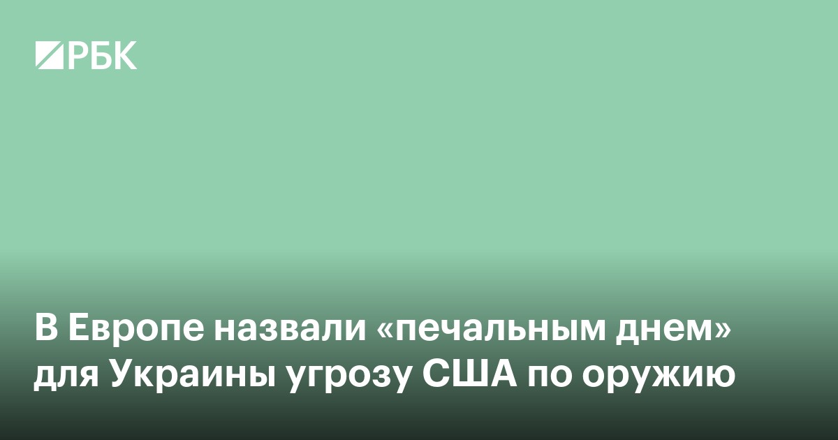 В Европе назвали «печальным днем» для Украины угрозу США по оружию