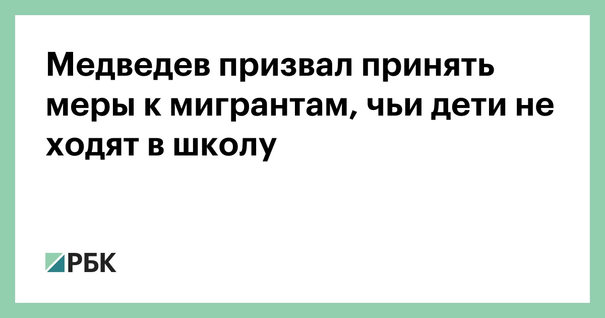 Медведев предложил ужесточить меры к мигрантам, чьи дети не посещают школу