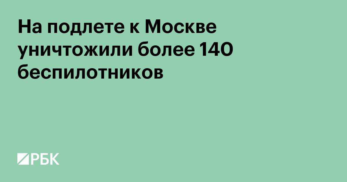На подлете к Москве уничтожили более 140 беспилотников с начала суток