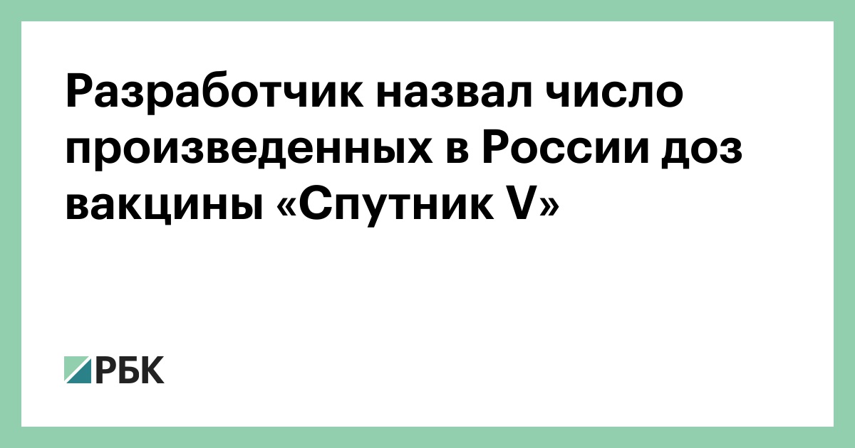 Разработчик назвал число произведенных в России доз вакцины «Спутник V» :: Общество :: РБК