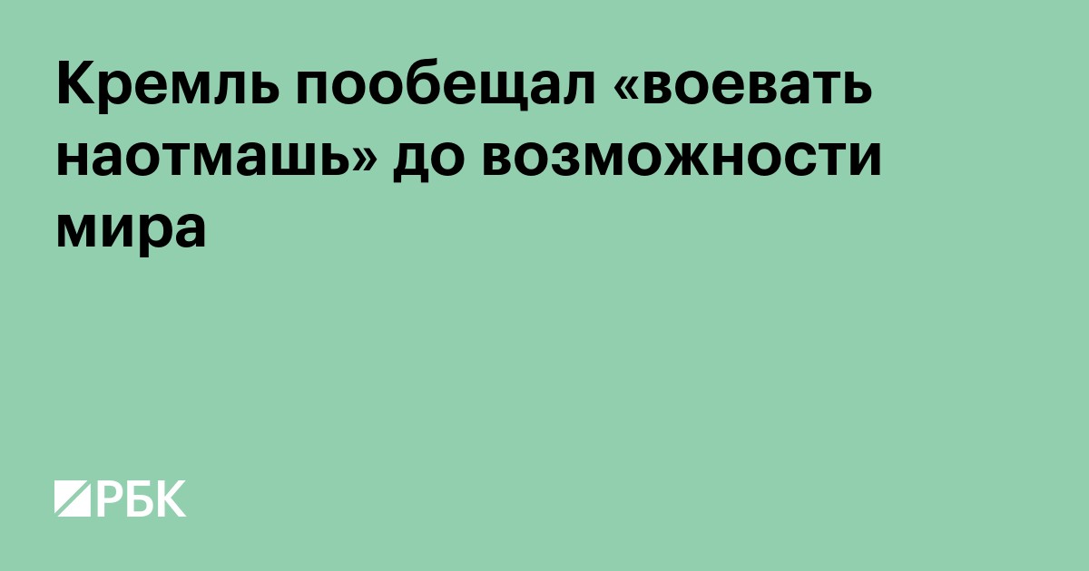 Кремль пообещал «воевать наотмашь» до возможности мира