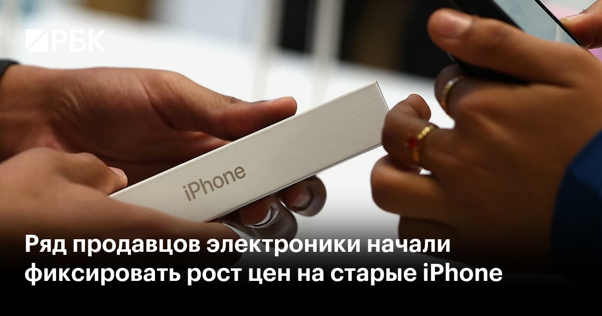 Ряд продавцов электроники начали фиксировать рост цен на старые iPhone