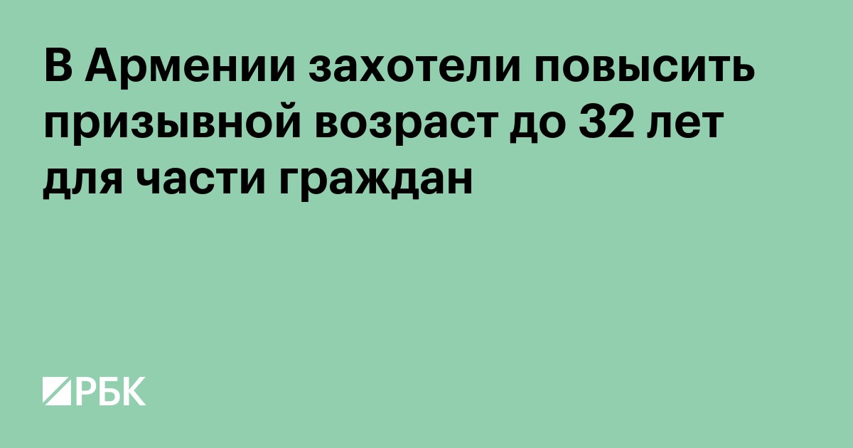В Армении захотели повысить призывной возраст до 32 лет для части граждан