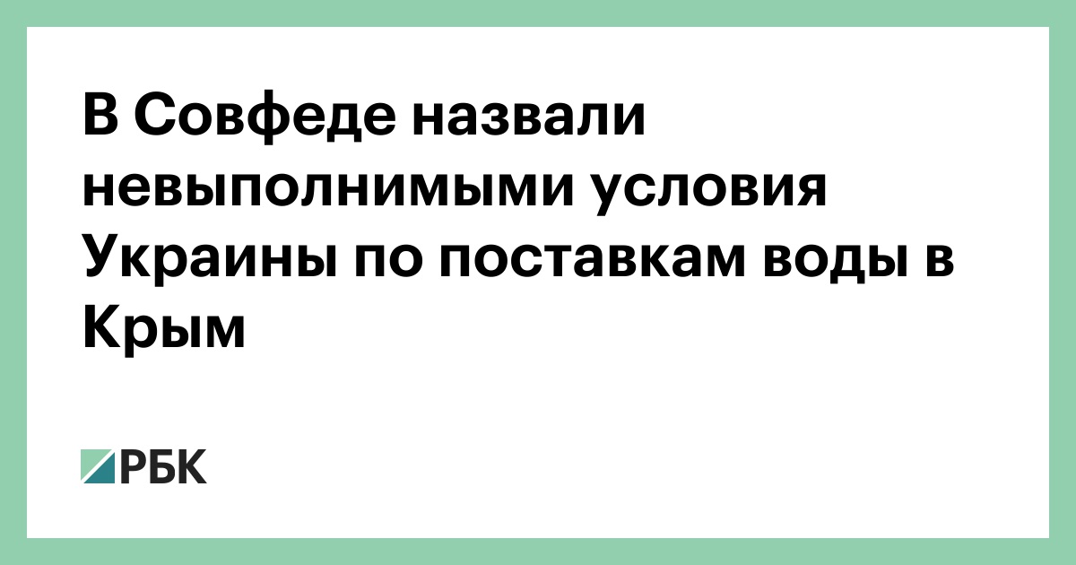 В Совфеде назвали невыполнимыми условия Украины по поставкам воды в Крым